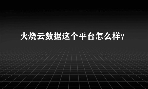 火烧云数据这个平台怎么样？