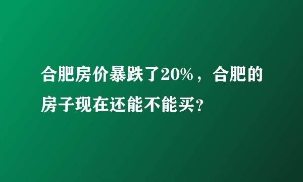 合肥房价暴跌了20%，合肥的房子现在还能不能买？