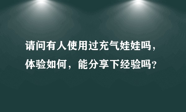 请问有人使用过充气娃娃吗，体验如何，能分享下经验吗？