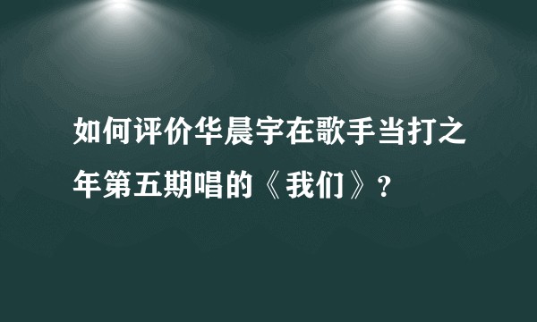 如何评价华晨宇在歌手当打之年第五期唱的《我们》？