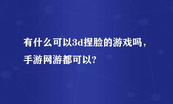 有什么可以3d捏脸的游戏吗，手游网游都可以?
