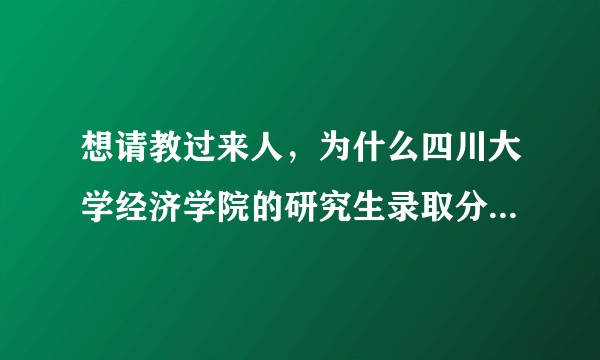 想请教过来人,为什么四川大学经济学院的研究生录取分数看着不高?