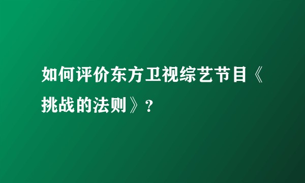 如何评价东方卫视综艺节目《挑战的法则》？