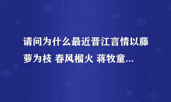 请问为什么最近晋江言情以藤萝为枝 春风榴火 蒋牧童 栖见 等人的文为主流？