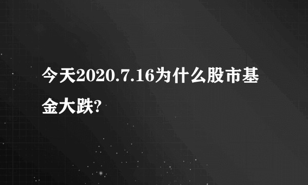今天2020.7.16为什么股市基金大跌?