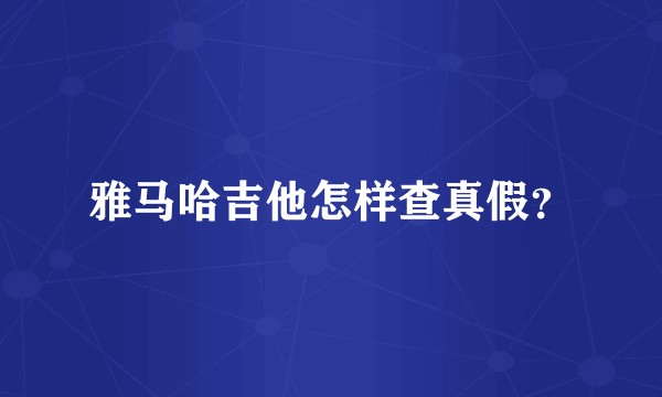 雅马哈吉他怎样查真假？