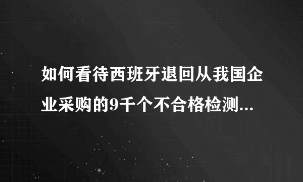如何看待西班牙退回从我国企业采购的9千个不合格检测试剂盒？