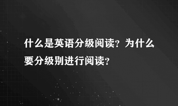 什么是英语分级阅读？为什么要分级别进行阅读？