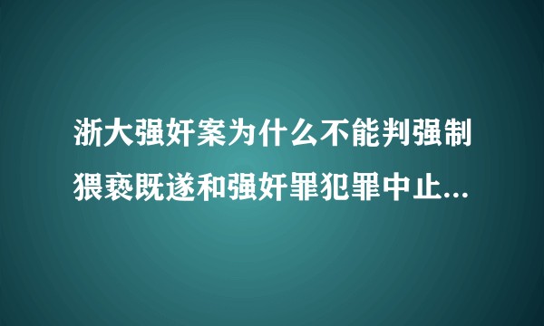 浙大强奸案为什么不能判强制猥亵既遂和强奸罪犯罪中止数罪并罚?