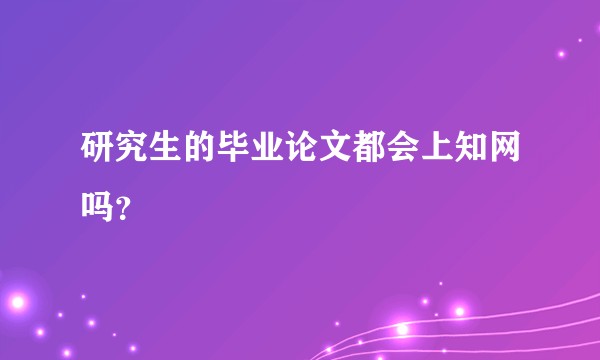 研究生的毕业论文都会上知网吗？