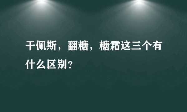 干佩斯，翻糖，糖霜这三个有什么区别？