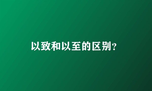 以致和以至的区别？