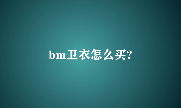 bm卫衣怎么买?