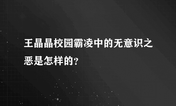 王晶晶校园霸凌中的无意识之恶是怎样的？