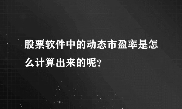 股票软件中的动态市盈率是怎么计算出来的呢？