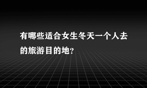 有哪些适合女生冬天一个人去的旅游目的地？
