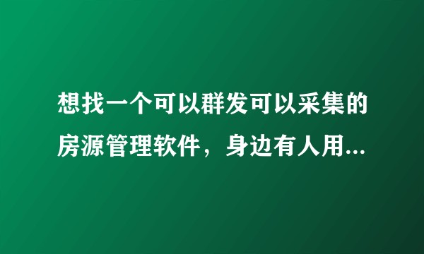 想找一个可以群发可以采集的房源管理软件，身边有人用土地公和推房神器，想了解一下哪个更好用？