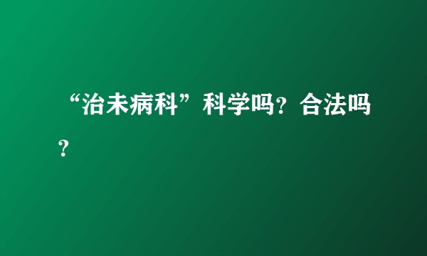 “治未病科”科学吗？合法吗？