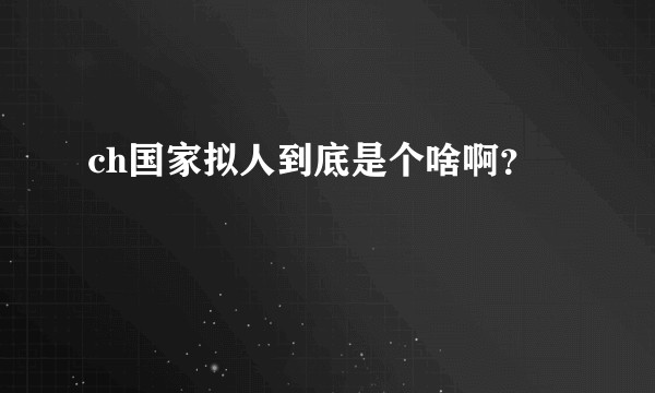 ch国家拟人到底是个啥啊？
