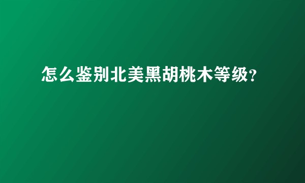 怎么鉴别北美黑胡桃木等级？
