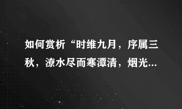 如何赏析“时维九月，序属三秋，潦水尽而寒潭清，烟光凝而暮山紫”?