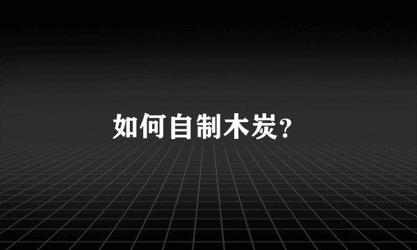 如何自制木炭？