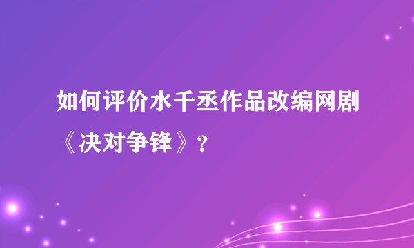 如何评价水千丞作品改编网剧《决对争锋》？