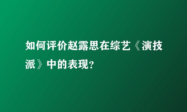 如何评价赵露思在综艺《演技派》中的表现？