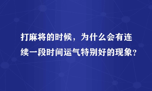 打麻将的时候，为什么会有连续一段时间运气特别好的现象？