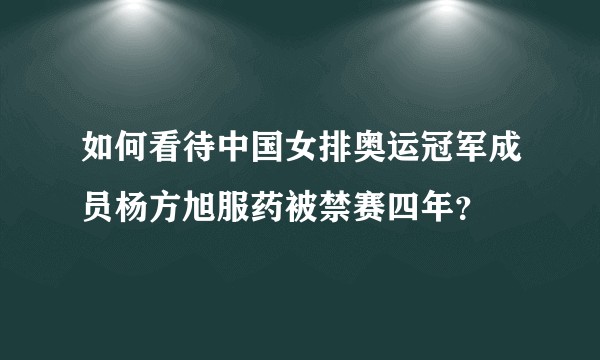 如何看待中国女排奥运冠军成员杨方旭服药被禁赛四年？