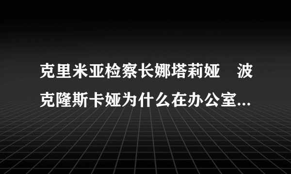 克里米亚检察长娜塔莉娅•波克隆斯卡娅为什么在办公室摆放末代沙皇尼古拉二世的照片？