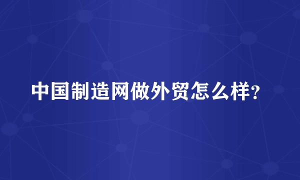 中国制造网做外贸怎么样?