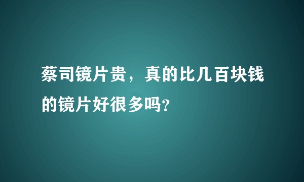蔡司镜片贵，真的比几百块钱的镜片好很多吗？
