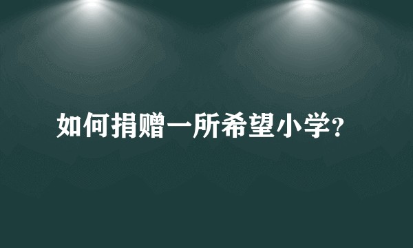 如何捐赠一所希望小学？
