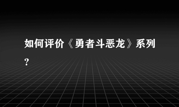 如何评价《勇者斗恶龙》系列？