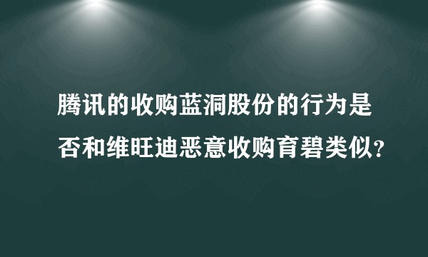 腾讯的收购蓝洞股份的行为是否和维旺迪恶意收购育碧类似？