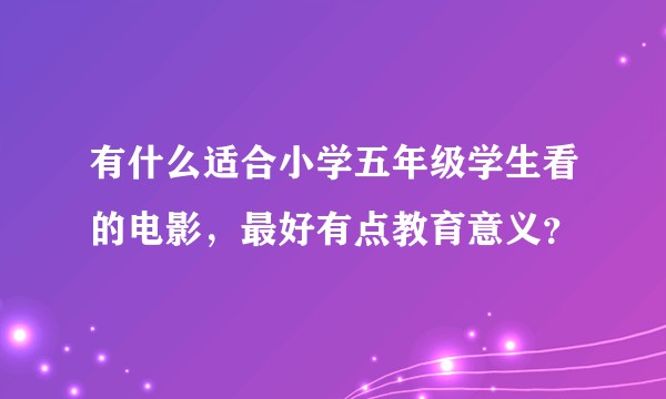 有什么适合小学五年级学生看的电影，最好有点教育意义？
