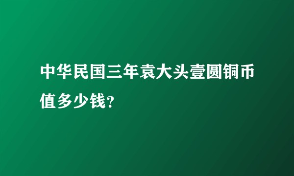 中华民国三年袁大头壹圆铜币值多少钱？