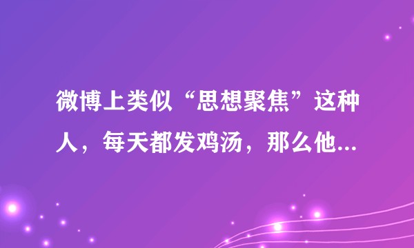 微博上类似“思想聚焦”这种人，每天都发鸡汤，那么他们会不会被自己感动？或者说，他们的人生是怎样的？