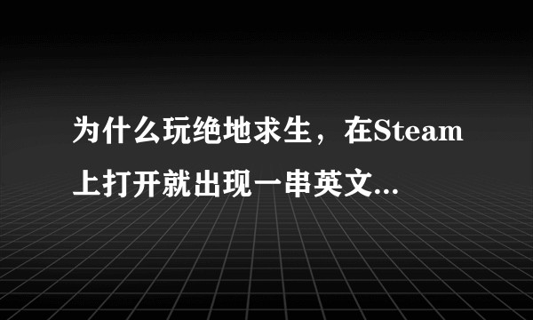 为什么玩绝地求生，在Steam上打开就出现一串英文，打不开？