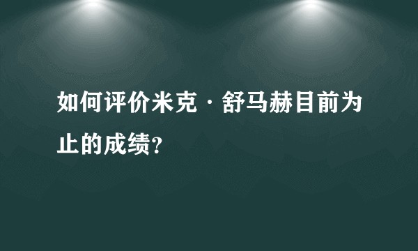 如何评价米克·舒马赫目前为止的成绩？