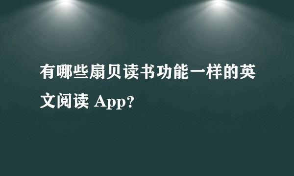 有哪些扇贝读书功能一样的英文阅读 App?