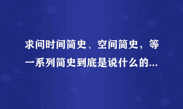 求问时间简史、空间简史，等一系列简史到底是说什么的？好看么？