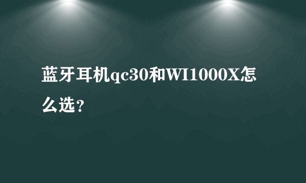 蓝牙耳机qc30和WI1000X怎么选?