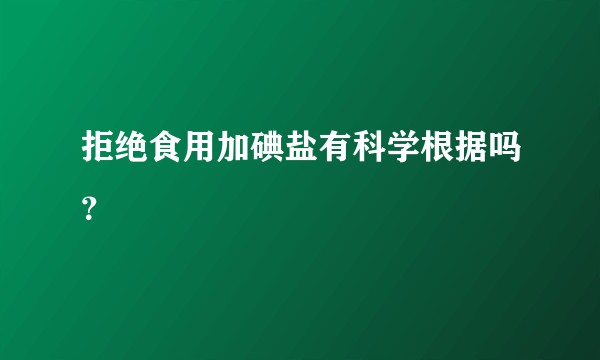 拒绝食用加碘盐有科学根据吗？