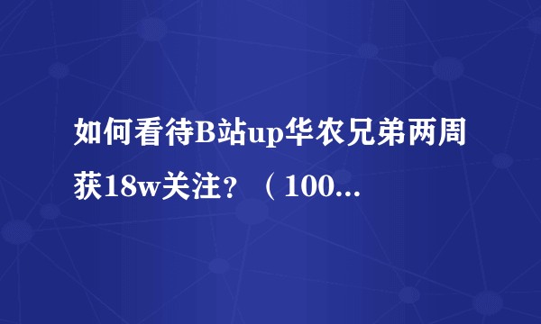 如何看待B站up华农兄弟两周获18w关注？（100w/1个月）？详见视频？