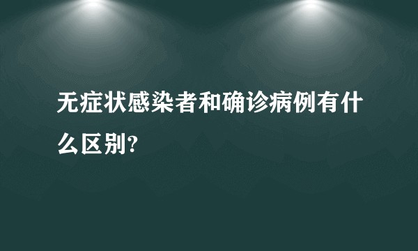 无症状感染者和确诊病例有什么区别?