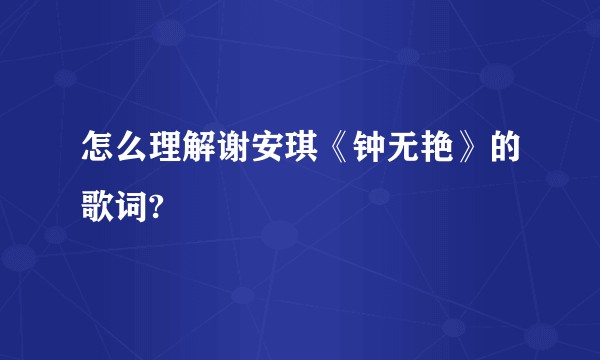 怎么理解谢安琪《钟无艳》的歌词?