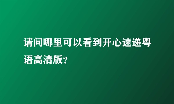 请问哪里可以看到开心速递粤语高清版？