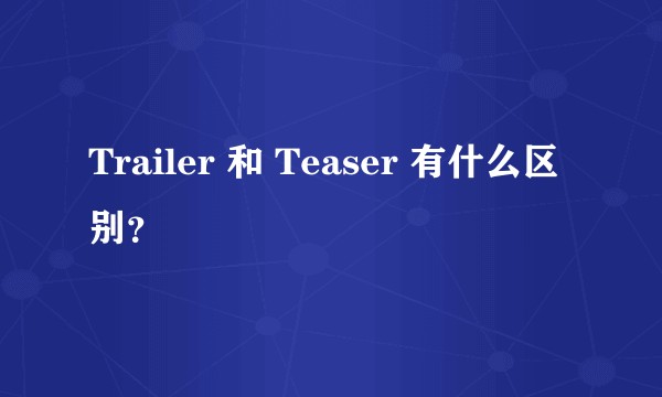 Trailer 和 Teaser 有什么区别？